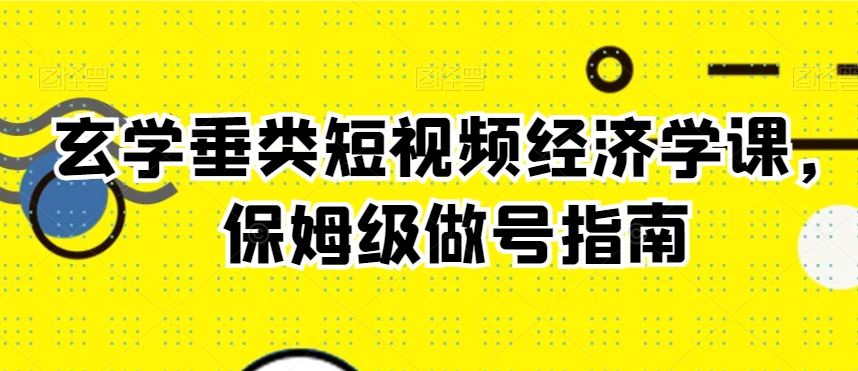 玄学垂类短视频经济学课，保姆级做号指南-电脑资源自留地
