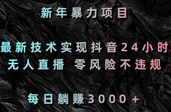 新年暴力项目，最新技术实现抖音24小时无人直播，零风险不违规，每日躺赚3000＋【揭秘】-电脑资源自留地