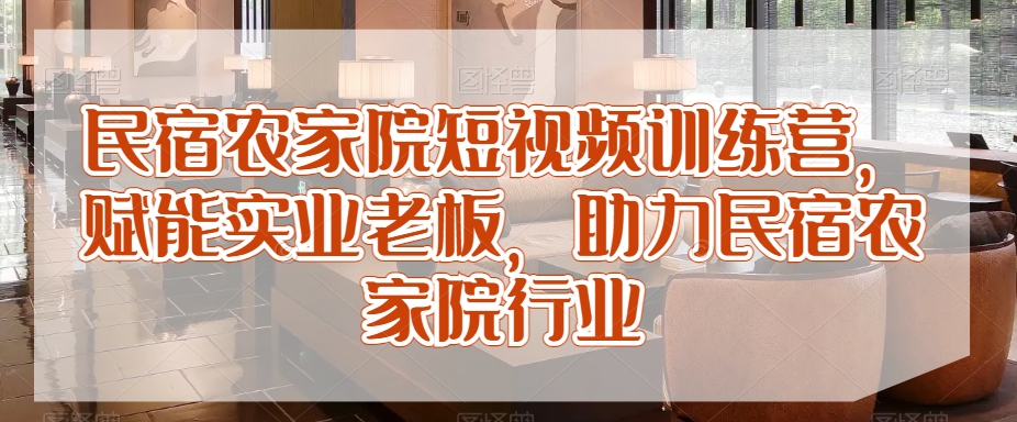 民宿农家院短视频训练营，赋能实业老板，助力民宿农家院行业-电脑资源自留地
