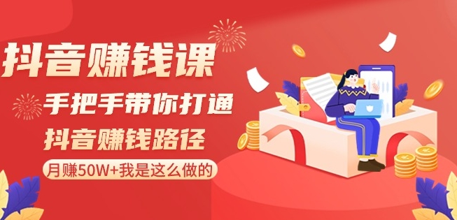抖音赚钱课-手把手带你打通抖音赚钱路径：月赚50W+我是这么做的！-电脑资源自留地