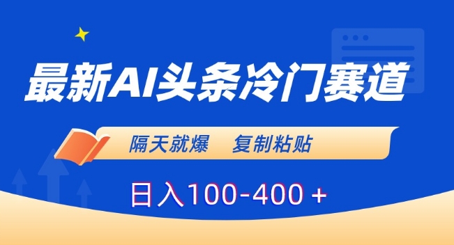最新AI头条冷门赛道，隔天就爆，复制粘贴日入100-400＋【揭秘】-电脑资源自留地