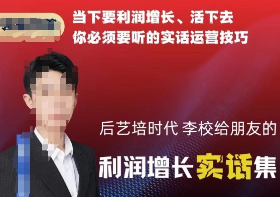 后艺培时代李校给朋友的利润增长实话集，当下要利润增长、活下去你必须要听的实话运营技巧-电脑资源自留地