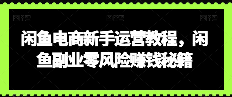闲鱼电商新手运营教程，闲鱼副业零风险赚钱秘籍-电脑资源自留地
