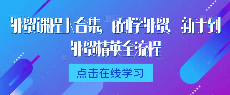 外贸课程大合集，0到1学外贸，新手到外贸精英全流程-电脑资源自留地