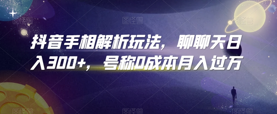 抖音手相解析玩法，聊聊天日入300+，号称0成本月入过万【揭秘】-电脑资源自留地