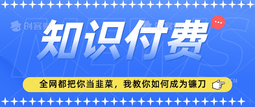 2024最新知识付费项目，小白也能轻松入局，全网都在教你做项目，我教你做镰刀【揭秘】-电脑资源自留地