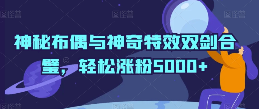 神秘布偶与神奇特效双剑合璧，轻松涨粉5000+【揭秘】-电脑资源自留地