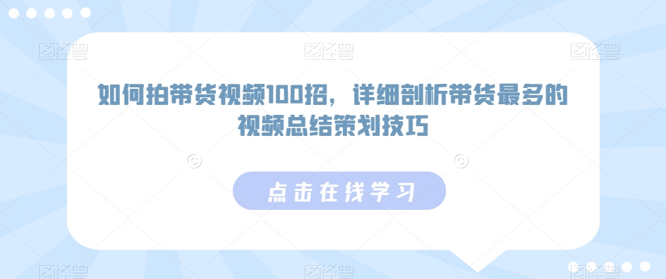 如何拍带货视频100招，详细剖析带货最多的视频总结策划技巧-电脑资源自留地