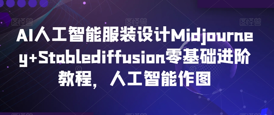 AI人工智能服装设计Midjourney+Stablediffusion零基础进阶教程，人工智能作图-电脑资源自留地