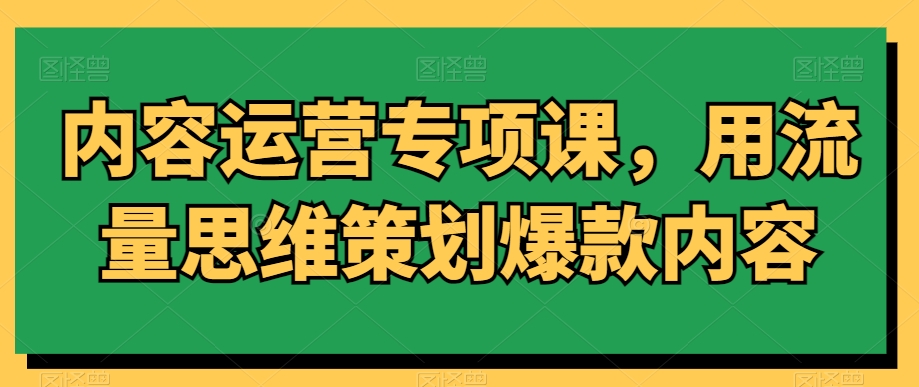 内容运营专项课，用流量思维策划爆款内容-电脑资源自留地