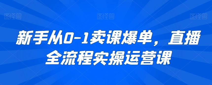 新手从0-1卖课爆单，直播全流程实操运营课-电脑资源自留地