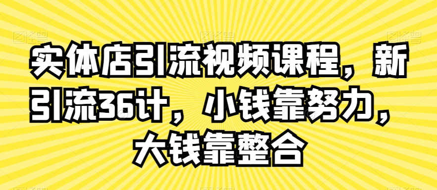 实体店引流视频课程，新引流36计，小钱靠努力，大钱靠整合-电脑资源自留地