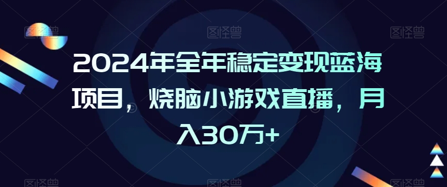 2024年全年稳定变现蓝海项目，烧脑小游戏直播，月入30万+【揭秘】-电脑资源自留地