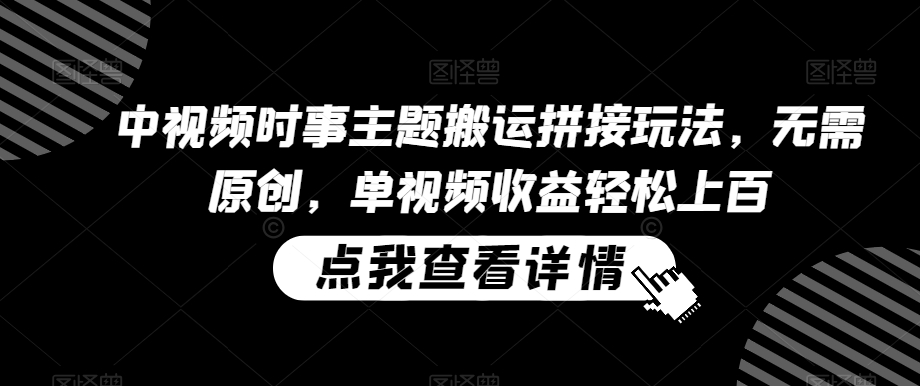 中视频时事主题搬运拼接玩法，无需原创，单视频收益轻松上百【揭秘】-电脑资源自留地