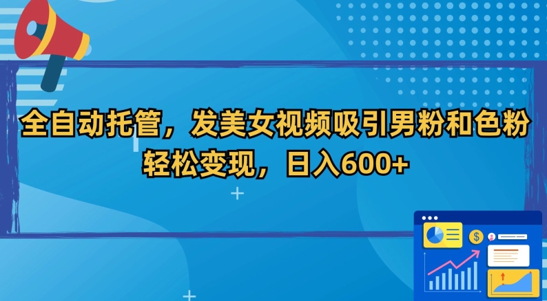 全自动托管，发美女视频吸引男粉和色粉，轻松变现，日入600+【揭秘】-电脑资源自留地