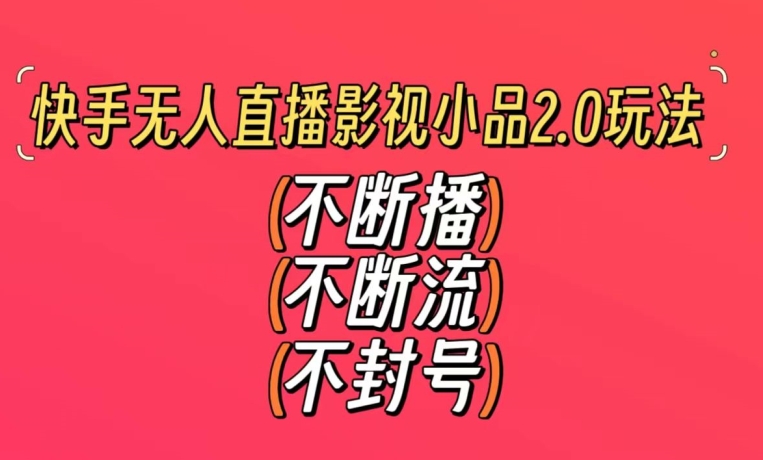 快手无人直播影视小品2.0玩法，不断流，不封号，不需要会剪辑，每天能稳定500-1000+【揭秘】-电脑资源自留地