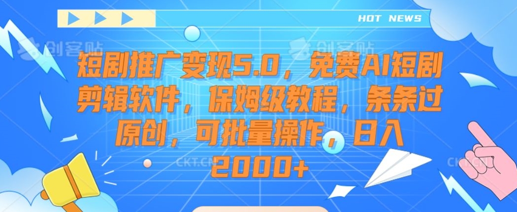 短剧推广变现5.0，免费AI短剧剪辑软件，保姆级教程，条条过原创，可批量操作，日入2000+【揭秘】-电脑资源自留地