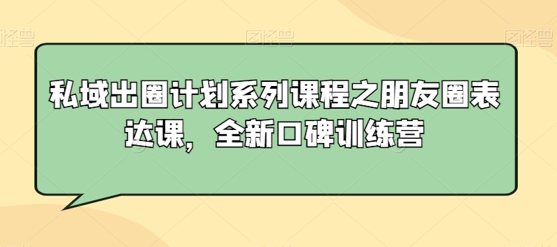 私域出圈计划系列课程之朋友圈表达课，全新口碑训练营-电脑资源自留地