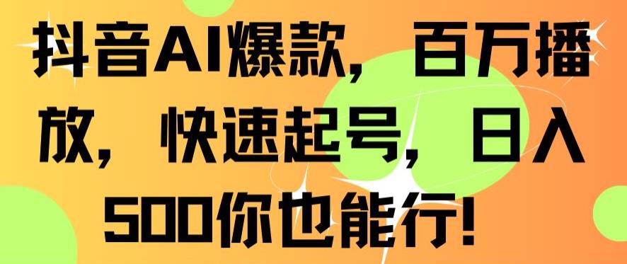 抖音AI爆款，百万播放，快速起号，日入500你也能行【揭秘】-电脑资源自留地