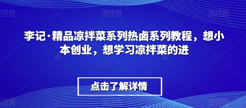 李记·精品凉拌菜系列热卤系列教程，想小本创业，想学习凉拌菜的进-电脑资源自留地