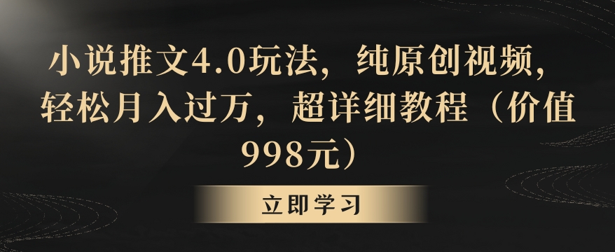 小说推文4.0玩法，纯原创视频，轻松月入过万，超详细教程（价值998元）【揭秘】-电脑资源自留地