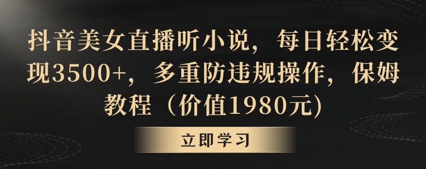 抖音美女直播听小说，每日轻松变现3500+，多重防违规操作，保姆教程（价值1980元)【揭秘】-电脑资源自留地