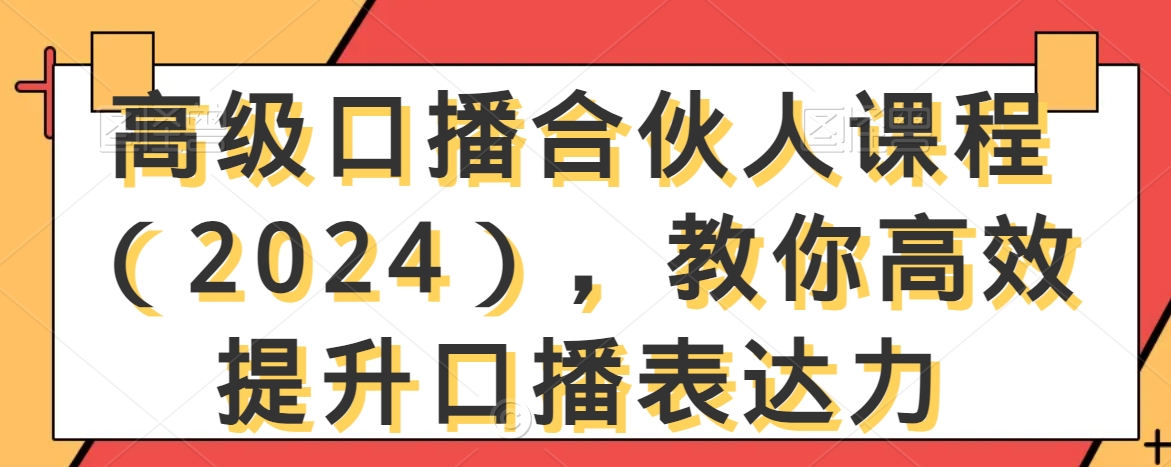 高级口播合伙人课程（2024），教你高效提升口播表达力-电脑资源自留地