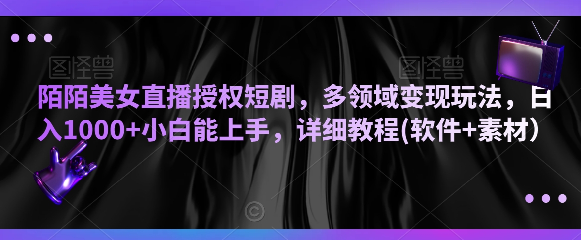 陌陌美女直播授权短剧，多领域变现玩法，日入1000+小白能上手，详细教程(软件+素材）【揭秘】-电脑资源自留地