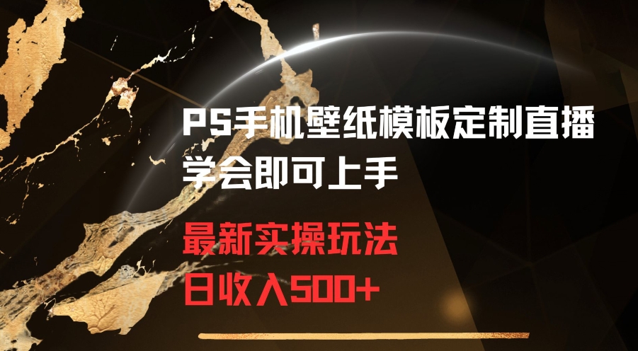 PS手机壁纸模板定制直播最新实操玩法学会即可上手日收入500+【揭秘】-电脑资源自留地