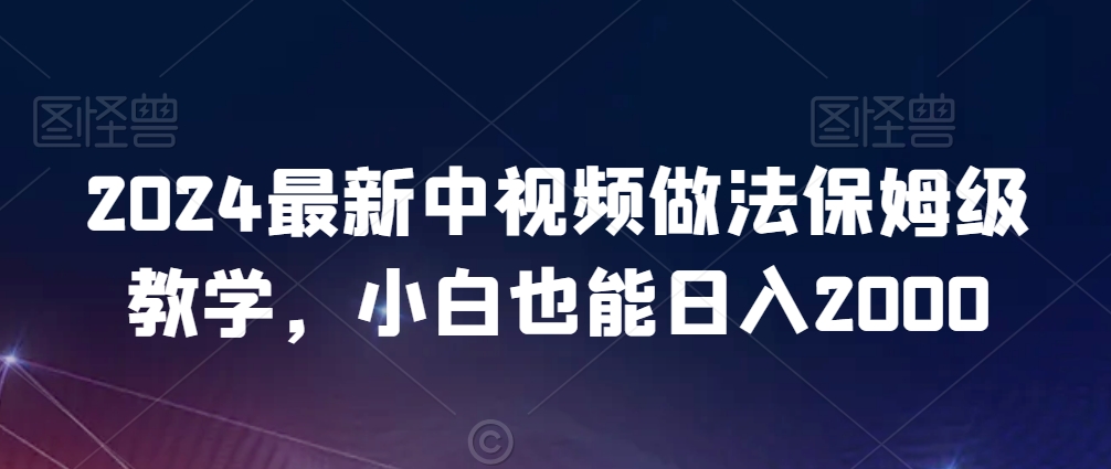 2024最新中视频做法保姆级教学，小白也能日入2000【揭秘】-电脑资源自留地