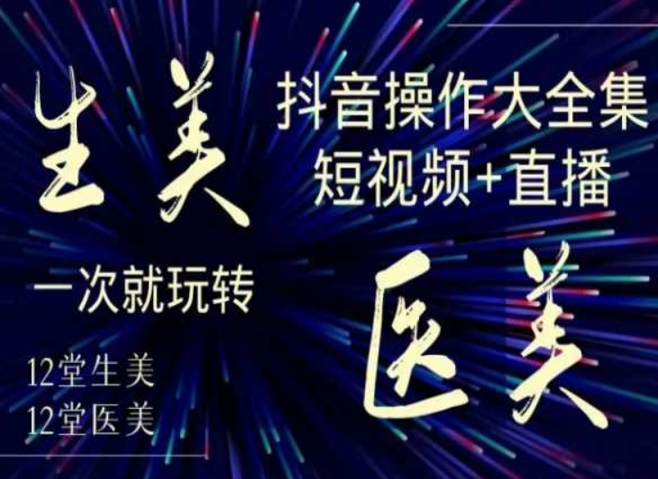 美业全干货·生美·医美抖音操作合集，短视频+直播，一次就玩转-电脑资源自留地