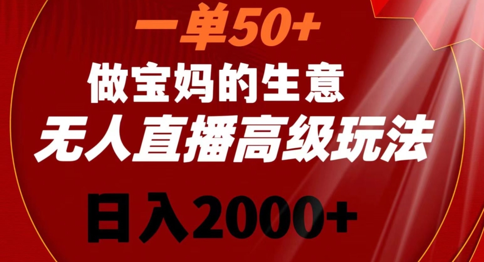 一单50做宝妈的生意，新生儿胎教资料无人直播高级玩法，日入2000+【揭秘】-电脑资源自留地