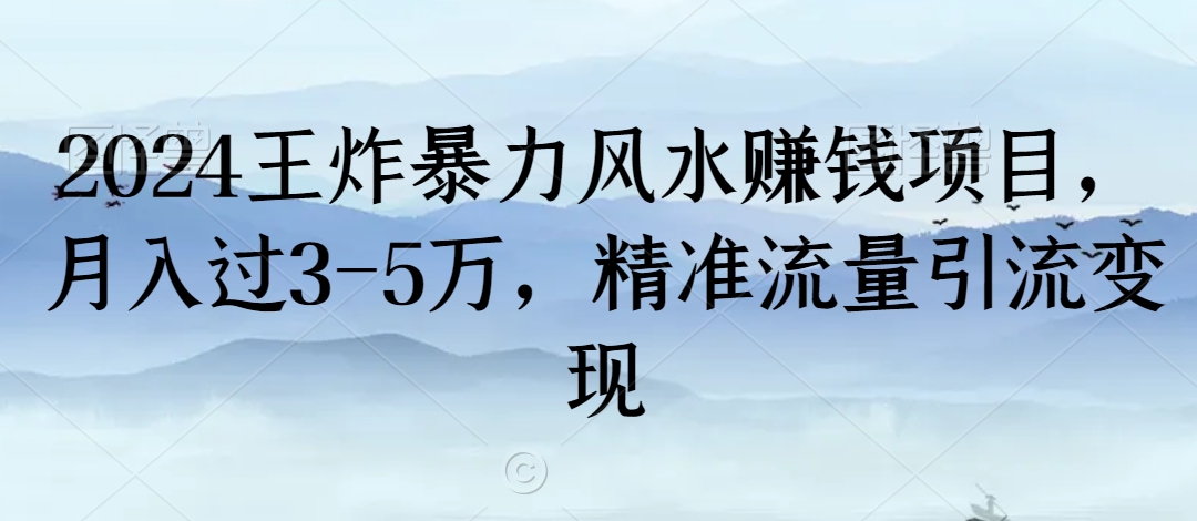 2024王炸暴力风水赚钱项目，月入过3-5万，精准流量引流变现【揭秘】-电脑资源自留地