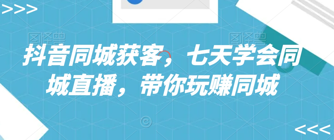 抖音同城获客，七天学会同城直播，带你玩赚同城-电脑资源自留地