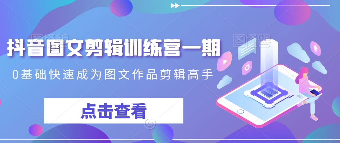 抖音图文剪辑训练营一期，0基础快速成为图文作品剪辑高手-电脑资源自留地