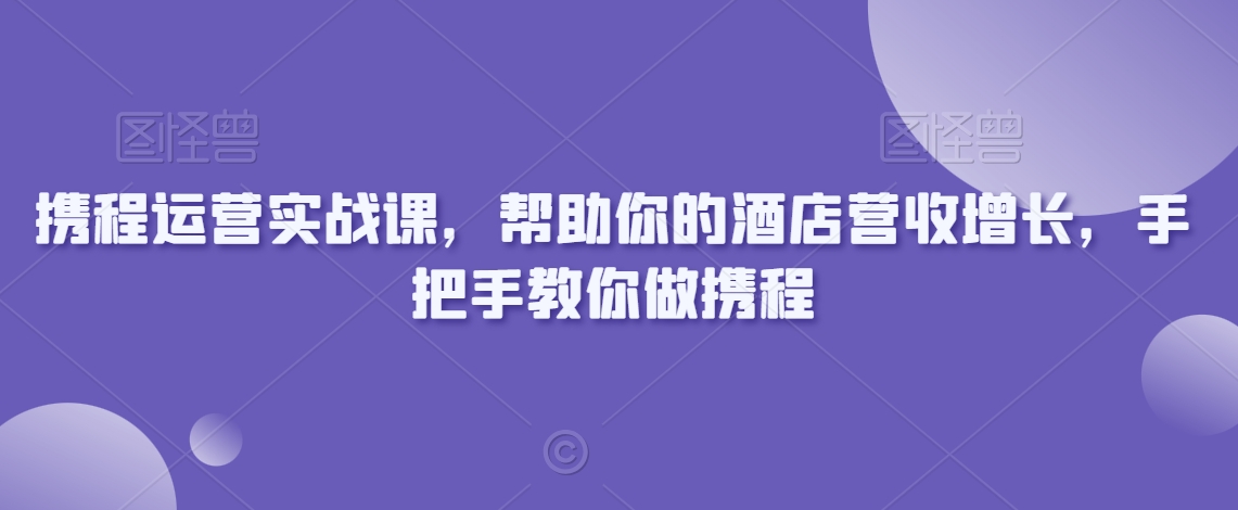 携程运营实战课，帮助你的酒店营收增长，手把手教你做携程-电脑资源自留地