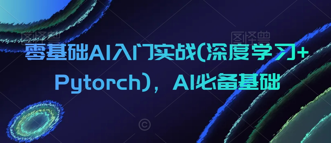 零基础AI入门实战(深度学习+Pytorch)，AI必备基础-电脑资源自留地