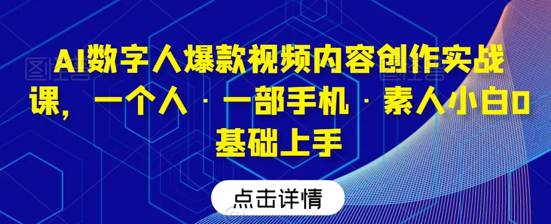 AI数字人爆款视频内容创作实战课，一个人·一部手机·素人小白0基础上手-电脑资源自留地