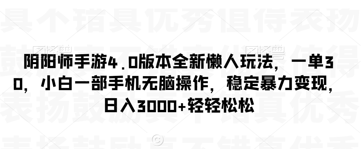 阴阳师手游4.0版本全新懒人玩法，一单30，小白一部手机无脑操作，稳定暴力变现【揭秘】-电脑资源自留地