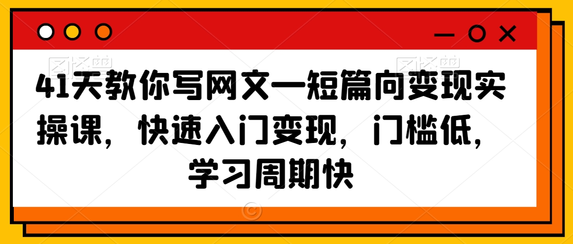 41天教你写网文—短篇向变现实操课，快速入门变现，门槛低，学习周期快-电脑资源自留地