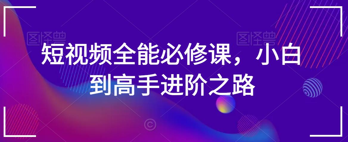 短视频全能必修课，小白到高手进阶之路-电脑资源自留地