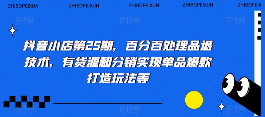 抖音小店第25期，百分百处理品退技术，有货源和分销实现单品爆款打造玩法等-电脑资源自留地