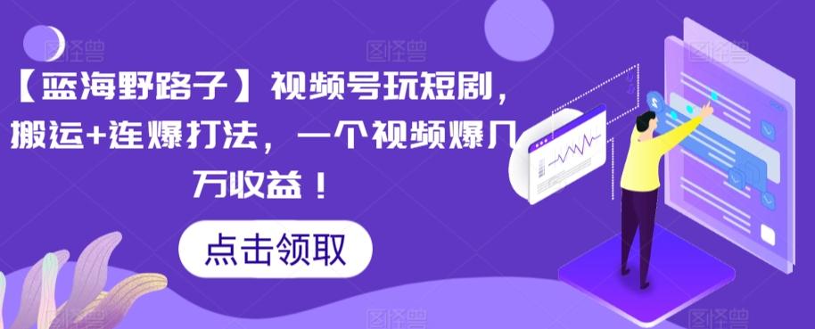 【蓝海野路子】视频号玩短剧，搬运+连爆打法，一个视频爆几万收益【揭秘】-电脑资源自留地