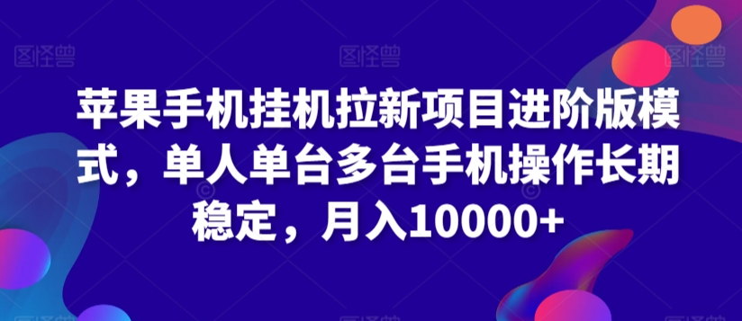 苹果手机挂机拉新项目进阶版模式，单人单台多台手机操作长期稳定，月入10000+【揭秘】-电脑资源自留地