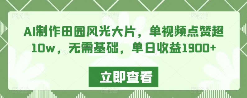 AI制作田园风光大片，单视频点赞超10w，无需基础，单日收益1900+【揭秘】-电脑资源自留地