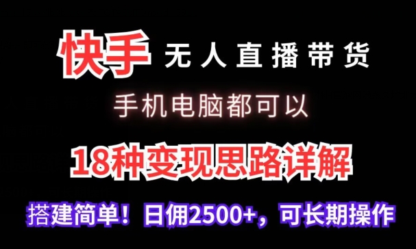 快手无人直播带货，手机电脑都可以，18种变现思路详解，搭建简单日佣2500+【揭秘】-电脑资源自留地