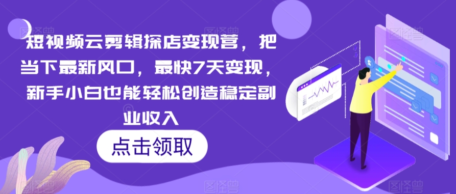 短视频云剪辑探店变现营，把当下最新风口，最快7天变现，新手小白也能轻松创造稳定副业收入-电脑资源自留地