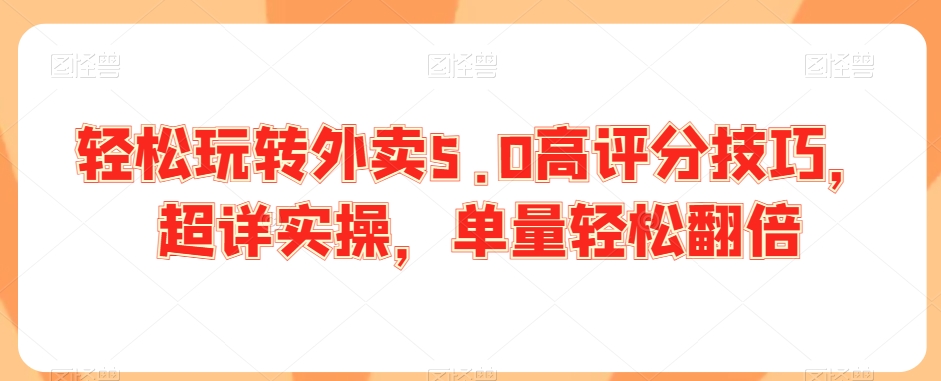 轻松玩转外卖5.0高评分技巧，超详实操，单量轻松翻倍-电脑资源自留地