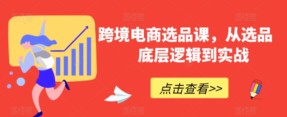跨境电商选品课，从选品到底层逻辑到实战-电脑资源自留地