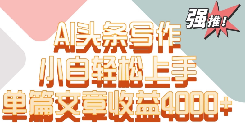 单片文章收益4000+！AI头条写作，小白轻松上手【揭秘】-电脑资源自留地